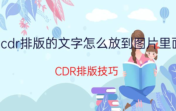 cdr排版的文字怎么放到图片里面 CDR排版技巧